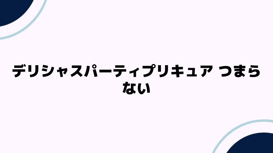 デリシャスパーティプリキュア つまらない理由とは